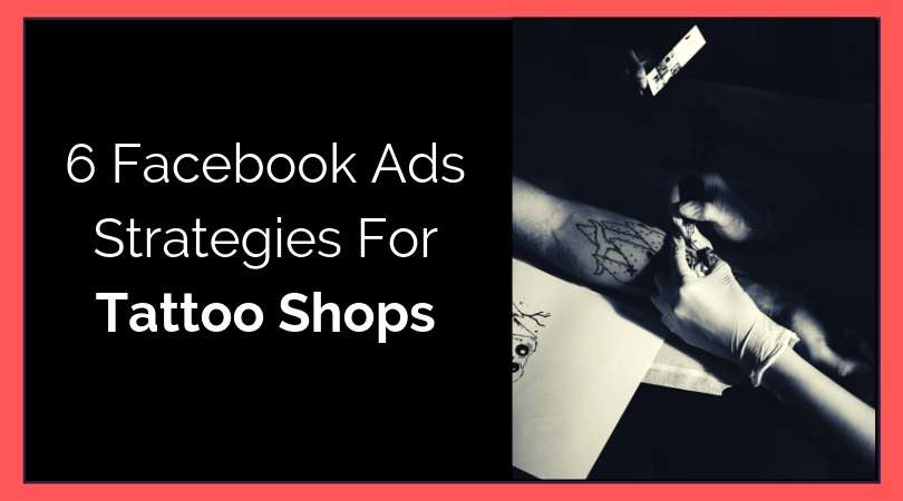 6 Facebook Ads Strategies For Tattoo Shops